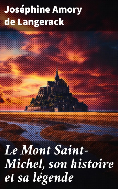 Le Mont Saint-Michel, son histoire et sa légende