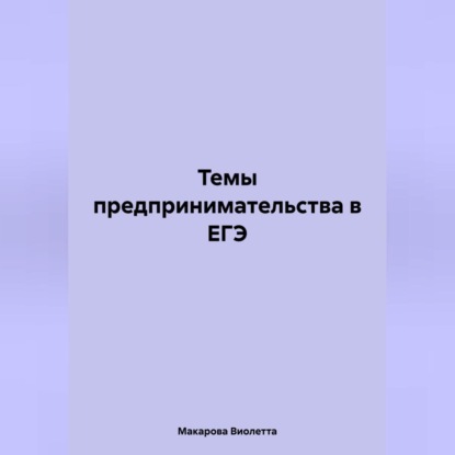 Виолетта Леонидовна Макарова — Темы предпринимательства в ЕГЭ