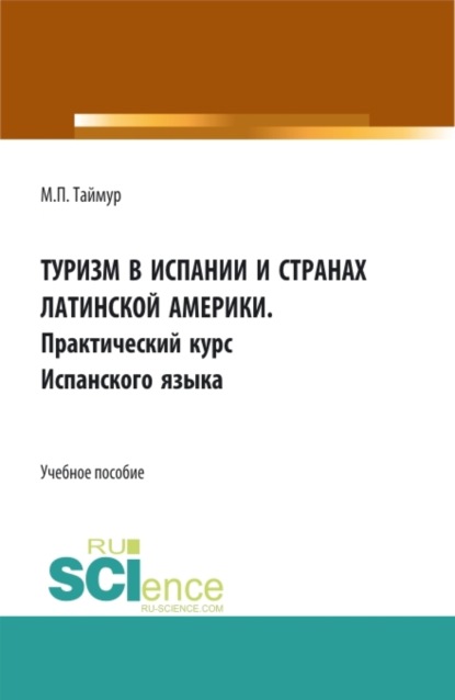 Мария Павловна Таймур — Туризм в Испании и странах Латинской Америки. Практический курс испанского языка. (Аспирантура, Бакалавриат, Магистратура). Учебное пособие.