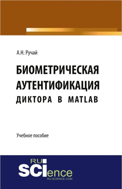 Алексей Николаевич Ручай — Биометрическая аутентификация диктора в MATLAB. (Аспирантура, Бакалавриат, Магистратура, Специалитет). Учебное пособие.