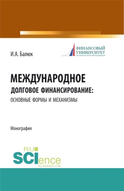 Игорь Алексеевич Балюк — Международное долговое финансирование: основные формы и механизмы. (Аспирантура, Бакалавриат, Магистратура). Монография.