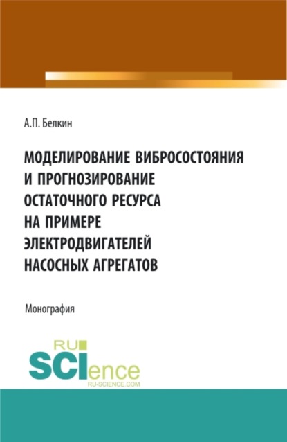 Алексей Павлович Белкин — Моделирование вибросостояния и прогнозирование остаточного ресурса на примере электродвигателей насосных агрегатов. (Аспирантура, Бакалавриат, Магистратура). Монография.