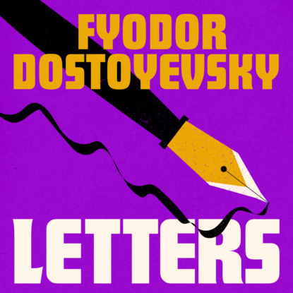 Fyodor Dostoyevsky — The Letters (Unabridged)