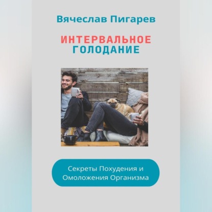 Вячеслав Пигарев — Интервальное Голодание: Секреты Похудения и Омоложения Организма