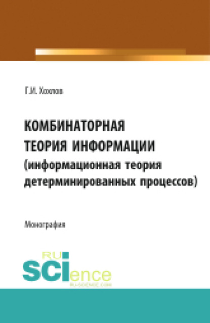 Геннадий Иванович Хохлов — Комбинаторная теория информации (информационная теория детерминированных процессов). (Аспирантура, Бакалавриат, Магистратура, Специалитет). Монография.