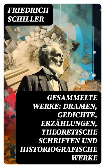 Gesammelte Werke: Dramen, Gedichte, Erzählungen, Theoretische Schriften und Historiografische Werke