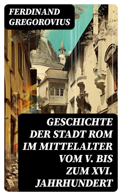 Geschichte der Stadt Rom im Mittelalter vom V. bis zum XVI. Jahrhundert