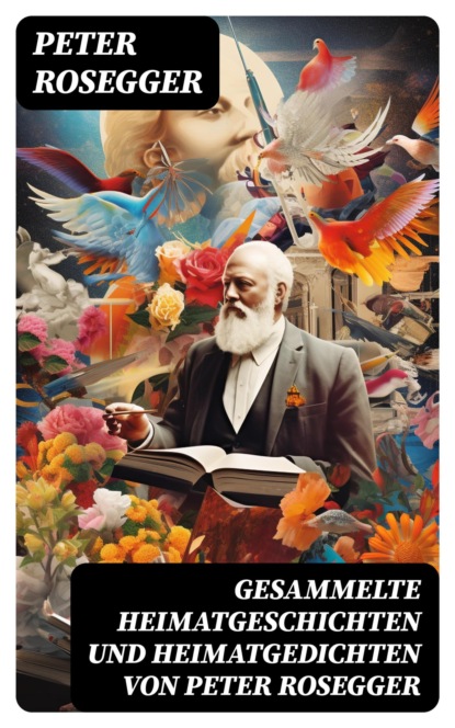 Gesammelte Heimatgeschichten und Heimatgedichten von Peter Rosegger