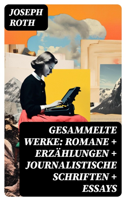 Gesammelte Werke: Romane + Erzählungen + Journalistische Schriften + Essays