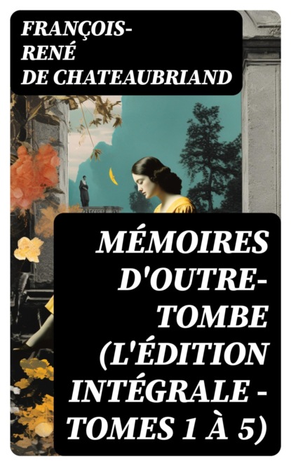 Mémoires d'outre-tombe (L'édition intégrale - Tomes 1 à 5)
