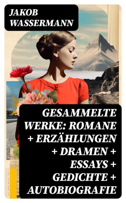 Gesammelte Werke: Romane + Erzählungen + Dramen + Essays + Gedichte + Autobiografie