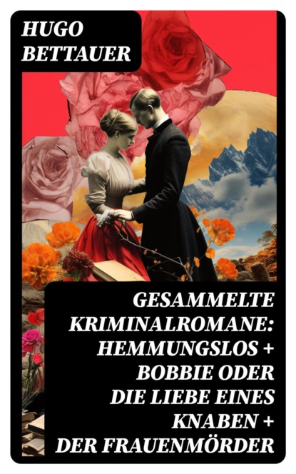 Gesammelte Kriminalromane: Hemmungslos + Bobbie oder die Liebe eines Knaben + Der Frauenmörder