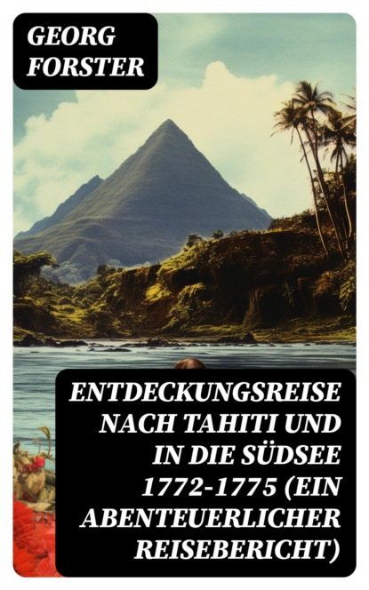 Entdeckungsreise nach Tahiti und in die Südsee 1772-1775 (Ein abenteuerlicher Reisebericht)