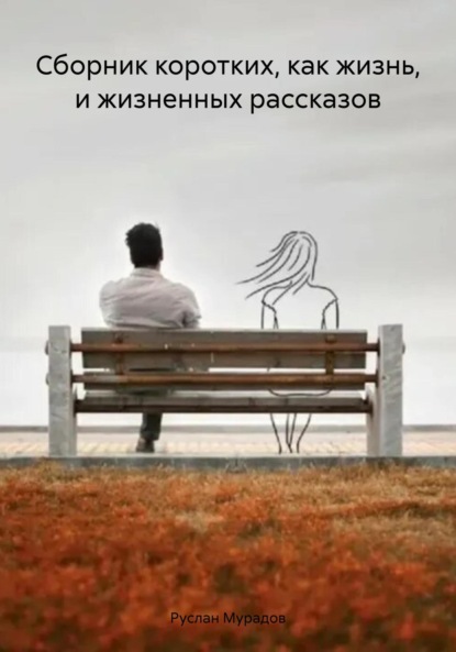 Сборник коротких, как жизнь, и жизненных рассказов — Руслан Мурадов