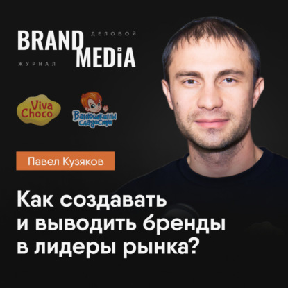 Павел Кузяков. Как создавать крупнейшие бренды кондитерских изделий в России. Шоколадная фабрика VivaChoko | Бренд Медиа