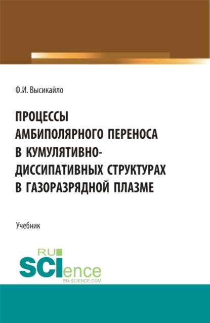 Филипп Иванович Высикайло — Процессы амбиполярного переноса в кумулятивно-диссипативных структурах в газоразрядной плазме. (Аспирантура, Бакалавриат, Магистратура). Учебник.