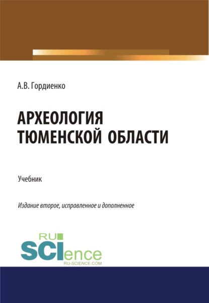 Алексей Владимирович Гордиенко — Археология Тюменской области. (Аспирантура, Бакалавриат, Магистратура). Учебник.