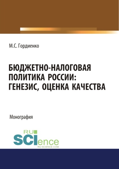 Михаил Серегеевич Гордиенко — Бюджетно-налоговая политика России : генезис, оценка качества. (Аспирантура, Бакалавриат, Магистратура). Монография.