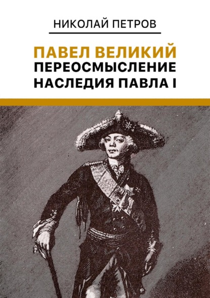 Николай Владиславович Петров — Павел Великий: Переосмысление наследия Павла I