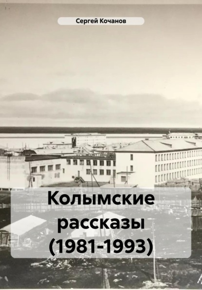 Колымские рассказы (1981-1993) - Сергей Юрьевич Кочанов