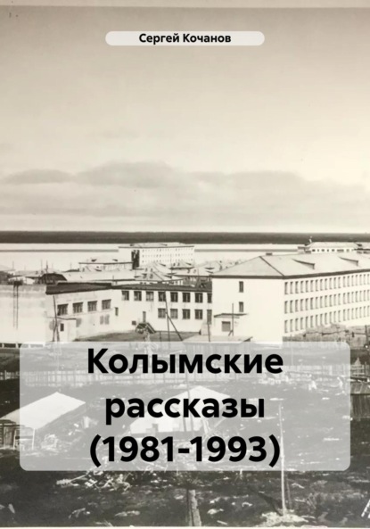 Сергей Юрьевич Кочанов — Колымские рассказы (1981-1993)