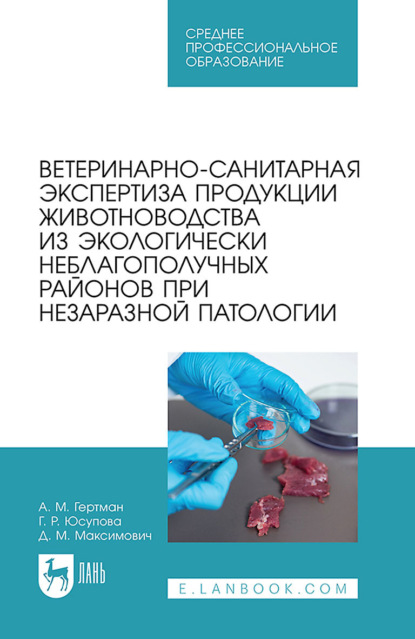 А. М. Гертман — Ветеринарно-санитарная экспертиза продукции животноводства из экологически неблагополучных районов при незаразной патологии. Учебное пособие для СПО