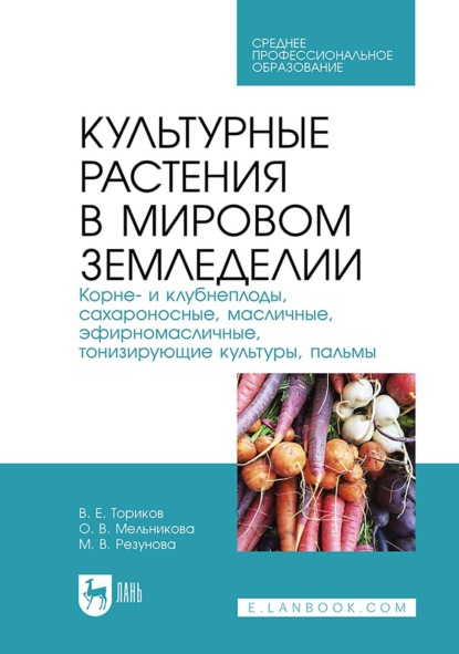 О. В. Мельникова — Культурные растения в мировом земледелии. Корне- и клубнеплоды, сахароносные, масличные, эфирномасличные, тонизирующие культуры, пальмы. Учебное пособие для СПО