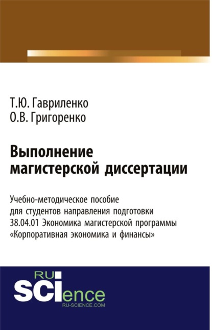 Ольга Викторовна Григоренко — Выполнение магистерской диссертации Учебно-методическое пособие для студентов направления подготовки 38.04.01. Экономика магистерской программы Корпоративная экономика и финансы . (Бакалавриат). Учебно-методическое пособие.