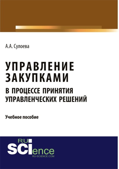 Анастасия Алексеевна Сулоева — Управление закупками в процессе принятия управленческих решений. (Аспирантура, Бакалавриат, Магистратура, Специалитет). Учебное пособие.