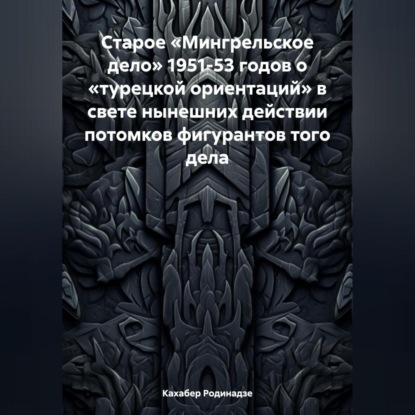 Кахабер Отарович Родинадзе — Старое «Мингрельское дело» 1951-53 годов о «турецкой ориентаций» в свете нынешних действии потомков фигурантов того дела