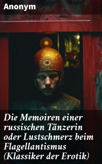 Die Memoiren einer russischen Tänzerin oder Lustschmerz beim Flagellantismus (Klassiker der Erotik)