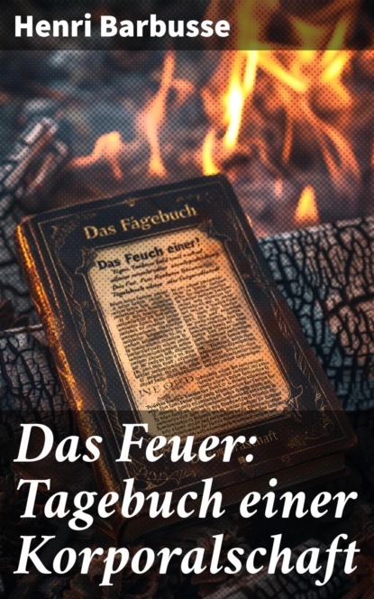 Das Feuer: Tagebuch einer Korporalschaft