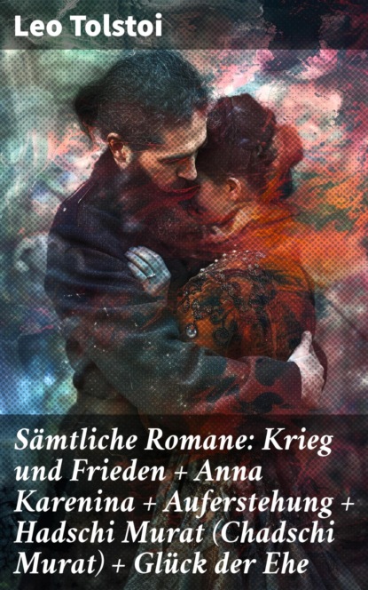 Sämtliche Romane: Krieg und Frieden + Anna Karenina + Auferstehung + Hadschi Murat (Chadschi Murat) + Glück der Ehe