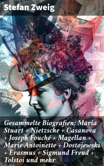 Gesammelte Biografien: Maria Stuart + Nietzsche + Casanova + Joseph Fouché + Magellan + Marie Antoinette + Dostojewski + Erasmus + Sigmund Freud + Tolstoi und mehr