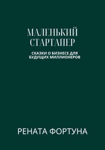 Рената Фортуна — Маленький стартапер: сказки о бизнесе для будущих миллионеров