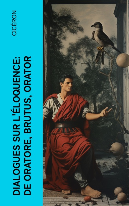 Dialogues sur l'éloquence: De oratore, Brutus, Orator