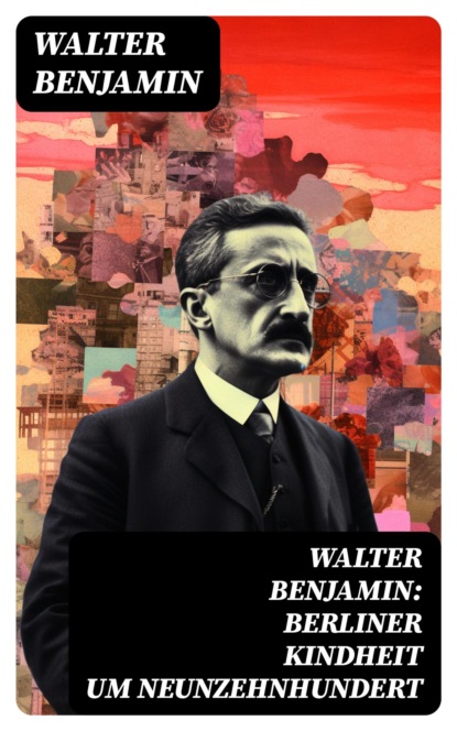Walter Benjamin: Berliner Kindheit um Neunzehnhundert