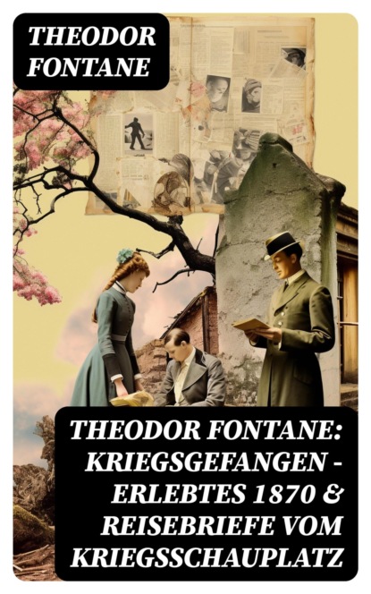 Theodor Fontane: Kriegsgefangen - Erlebtes 1870 & Reisebriefe vom Kriegsschauplatz