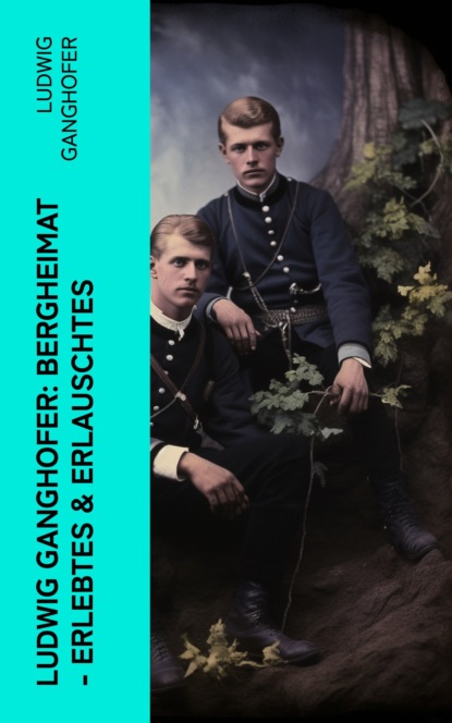 Ludwig Ganghofer: Bergheimat - Erlebtes & Erlauschtes