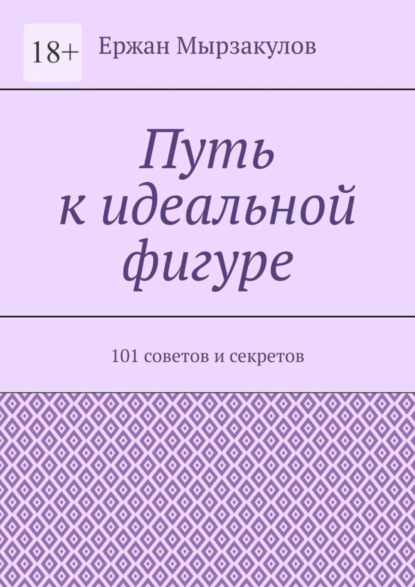 Ержан Калдарбекович Мырзакулов — Путь к идеальной фигуре. 101 советов и секретов