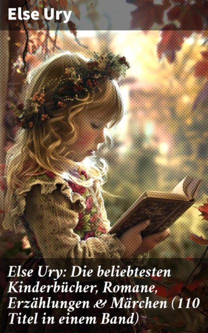 Else Ury: Die beliebtesten Kinderbücher, Romane, Erzählungen & Märchen (110 Titel in einem Band)