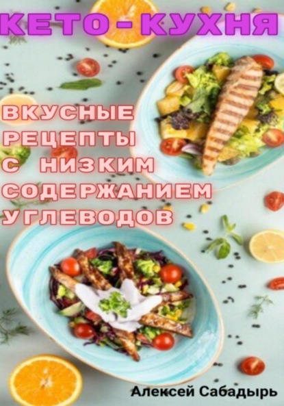 Алексей Сабадырь — Кето – кухня вкусные рецепты с низким содержанием углеводов