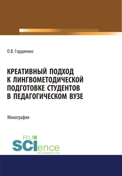 Оксана Викторовна Гордиенко — Креативный подход к лингвометодической подготовке студентов в педагогическом вузе. (Аспирантура, Бакалавриат, Магистратура). Монография.