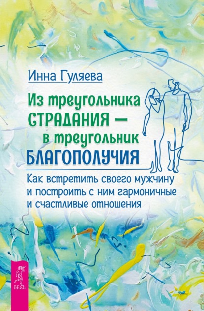 Из треугольника страдания – в треугольник благополучия. Как встретить своего мужчину и построить с ним гармоничные и счастливые отношения