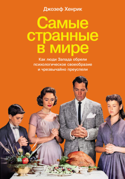 Джозеф Хенрик — Самые странные в мире: Как люди Запада обрели психологическое своеобразие и чрезвычайно преуспели