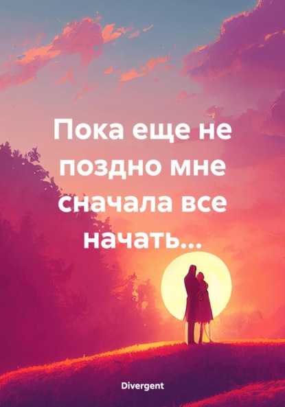 

Пока еще не поздно мне сначала все начать…