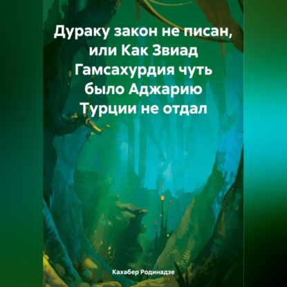 Кахабер Отарович Родинадзе — Дураку закон не писан, или Как Звиад Гамсахурдия чуть было Аджарию Турции не отдал