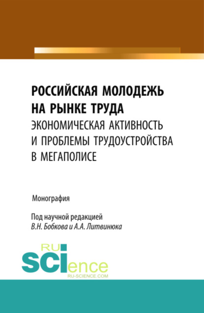 

Российская молодежь на рынке труда: экономическая активность и проблемы трудоустройства в мегаполисе. (Бакалавриат). Монография.