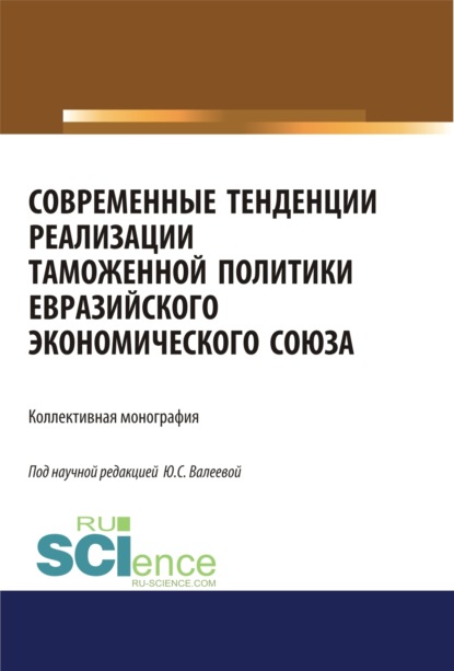 

Современные тенденции реализации таможенной политики евразийского экономического союза. (Аспирантура, Бакалавриат, Специалитет). Монография.