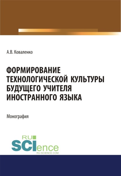 

Формирование технологической культуры будущего учителя иностранного языка. (Аспирантура, Бакалавриат, Магистратура). Монография.